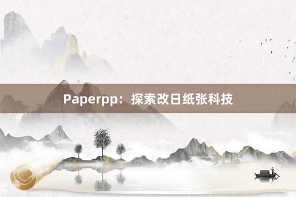 Paperpp:探索改日纸张科技